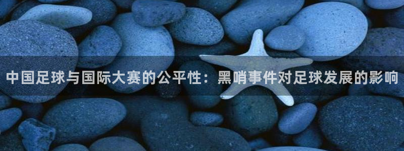 2026世界杯官网：中国足球与国际大赛的公平性：黑哨事件对足球发展的影响