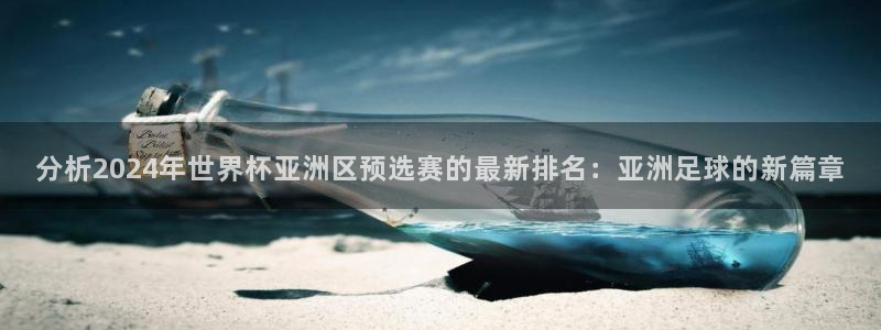 2026世界杯官网入口：分析2024年世界杯亚洲区预选赛的最新排名：亚洲足球的新篇章