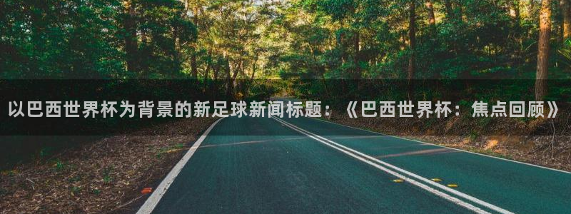 世界杯2026赛程表：以巴西世界杯为背景的新足球新闻标题：《巴西世界杯：焦点回顾》