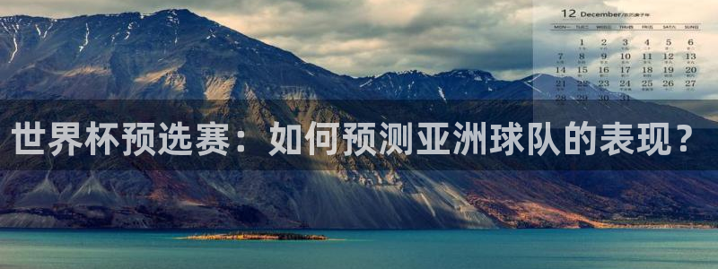 2026世预赛赛程：世界杯预选赛：如何预测亚洲球队的表现？